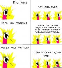 ПАТЦАНЫ СУКА ТЕБЯ УБИТЬ ХОТИМ ПТЕР ПИЗДА ЕБАЛУ ЗАВАЛЮ СУКА ПИТЕР ПИРИАДИТЫ НАХУЙ С ПАТРАХАМИ САЖРУ БЛЯДЬ... СЕЙЧАС СУКА ПИДЫР ЧМО....