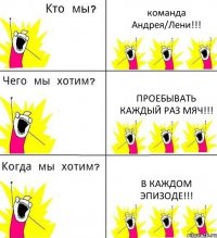 команда Андрея/Лени!!! Проебывать каждый раз мяч!!! В каждом эпизоде!!!