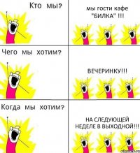 мы гости кафе "БИЛКА" !!! вечеринку!!! НА СЛЕДУЮЩЕЙ НЕДЕЛЕ В ВЫХОДНОЙ!!!