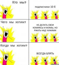 подписчики 10 б не делать свои комиксы и мэмы, но ржать над чужими ВСЕГДА БЛЯТЬ