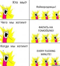 Яойворлдовцы! Фапать на гомоёблю! Every fucking minute!