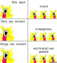Я КАТЯ Я ОБИДЕЛАСЬ КОСТЯ ВЕЗЕТ НАС ДОМОЙ