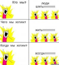 ЛЮДИ БЛЯТЬ!!! ЖИТЬ!!! ВСЕГДА!!!