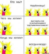 НаруХиновцы! Выставить себя оскорблёнными и задетыми фанатами НС! Всегда и везде!