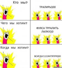 ТРАЛИРЫ)00 ФУЯСА ТРРАЛИТЬ ЛАЛКУ))0 ВСИГДА!11синтяпря)00