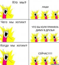 люди что бы Юля приняла Диму в друзья сейчас!!!