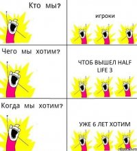 игроки чтоб вышел half life 3 уже 6 лет хотим
