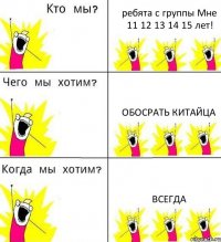 ребята с группы Мне 11 12 13 14 15 лет! обосрать китайца всегда