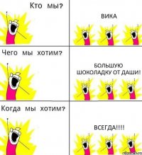 ВИКА БОЛЬШУЮ ШОКОЛАДКУ ОТ ДАШИ! Всегда!!!
