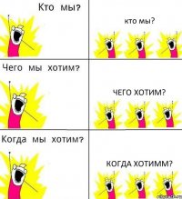 кто мы? Чего хотим? Когда хотимм?