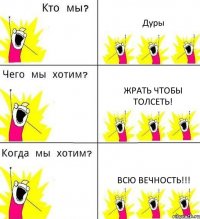Дуры жрать чтобы толсеть! Всю вечность!!!