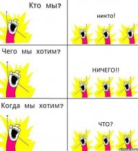 никто! ничего!! что?