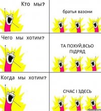 братья вазони та похуй,всьо підряд січас і здєсь