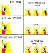 Антон, Максим, и Саша! Катю! СЕЙЧАС! ВСЕ ВМЕСТЕ!!!