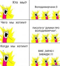 Володимирчани:З писати в "Думки про Володимирчан". вже ,зараз і завжди.!!!