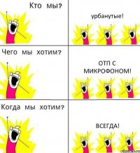 урбанутые! отп с микрофоном! всегда!