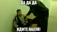 да да да идите нахуй!