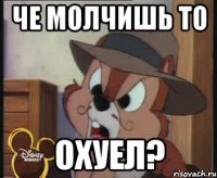 че молчишь то охуел?