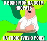 о боже мой да всем насрать на твою тупую рожу