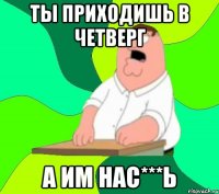 ты приходишь в четверг а им нас***ь