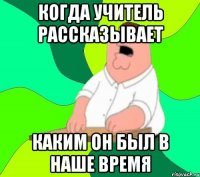 когда учитель рассказывает каким он был в наше время