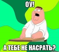 оу! а тебе не насрать?