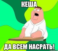 кеша да всем насрать!