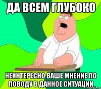 да всем глубоко неинтересно ваше мнение по поводу в данное ситуации