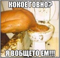 кокое говно? я вобщето ем!!!