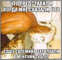 что представил я когда мне сказали, что сашу склёмина затолкали в женский туалет