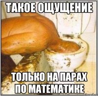 такое ощущение только на парах по математике