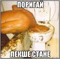 поригай лекше стане