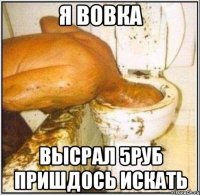 я вовка высрал 5руб пришдось искать