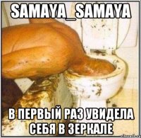 samaya_samaya в первый раз увидела себя в зеркале