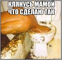 клянусь мамой что сделаю так 