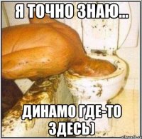 я точно знаю... динамо где-то здесь)