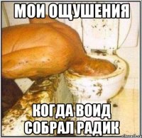 мои ощушения когда воид собрал радик