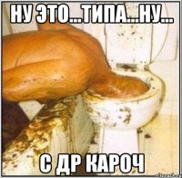 ну это...типа...ну... с др кароч