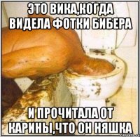 это вика,когда видела фотки бибера и прочитала от карины,что он няшка