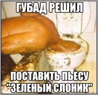 губад решил поставить пьесу "зеленый слоник"