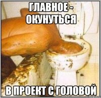 главное - окунуться в проект с головой
