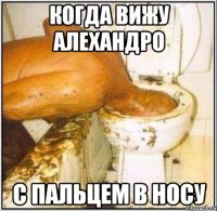 когда вижу алехандро с пальцем в носу