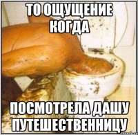 то ощущение когда посмотрела дашу путешественницу