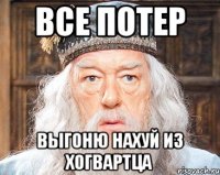 все потер выгоню нахуй из хогвартца