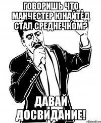 говоришь что манчестер юнайтед стал среднечком? давай досвидание!