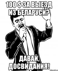100 $ за выезд из беларуси? давай, досвидания!