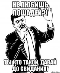не любишь лошадей?! ты кто такой, давай до свидания!