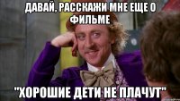 давай, расскажи мне еще о фильме "хорошие дети не плачут"
