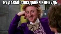 ну давай, спиздани чё не будь. 