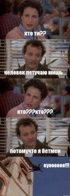 кто ти?? человек летучаю мишь... кто???кто??? потомучто я бетмен оуоооооо!!!